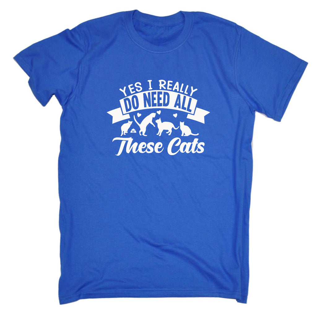 Yes I Really Do Need All These Cats Kitten Pussy Cat - Mens Funny T-Shirt Tshirts