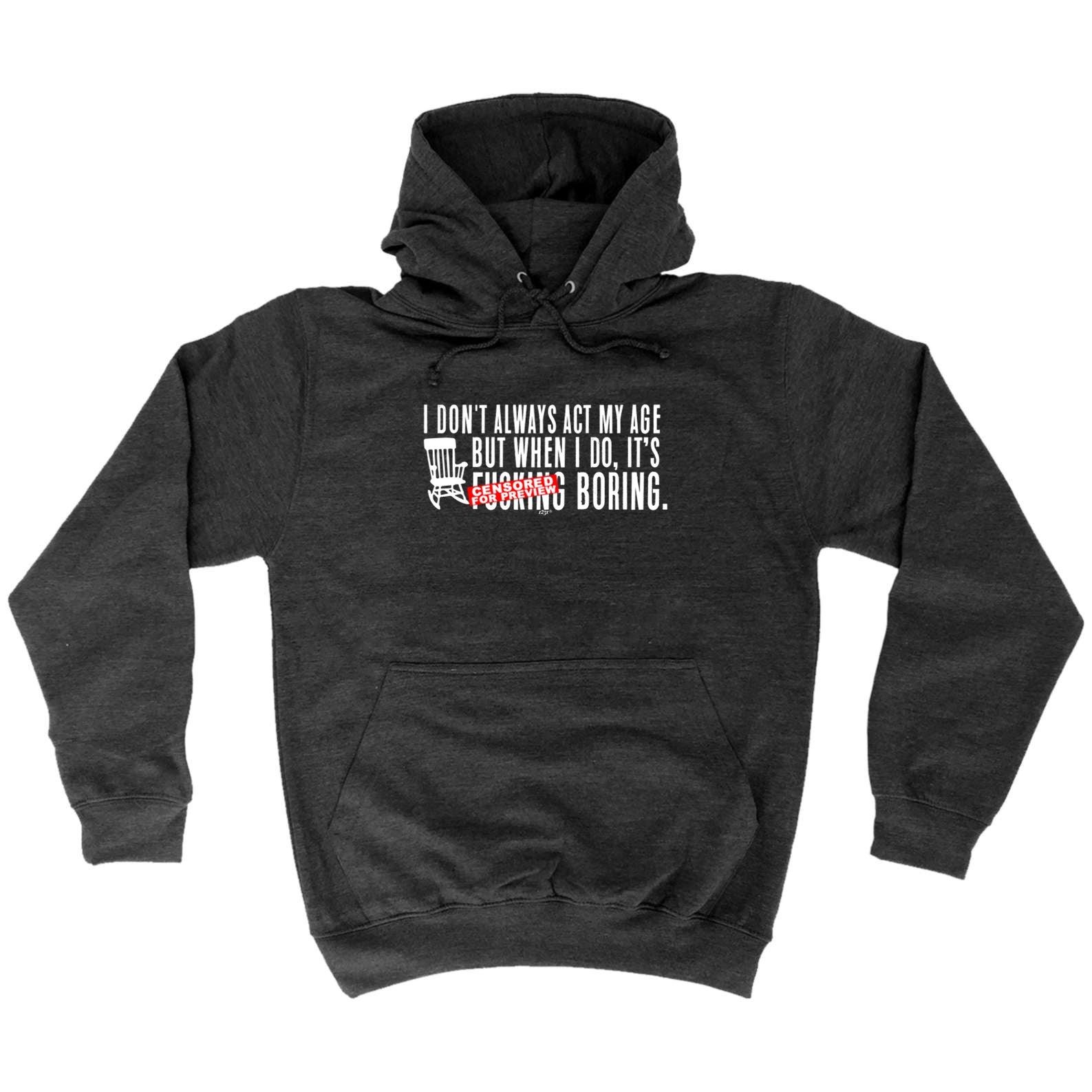 Dont Always Act My Age Its F King Boring - Funny Hoodies Hoodie