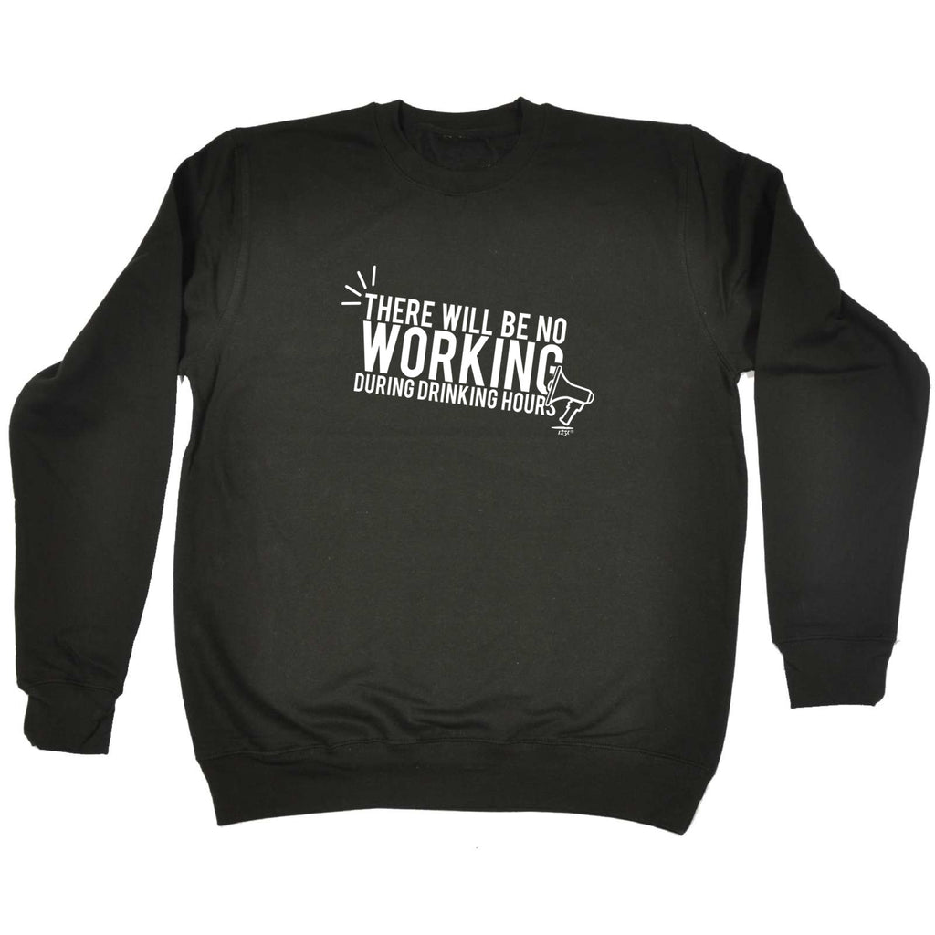 There Will Be No Working Drinking - Funny Sweatshirt