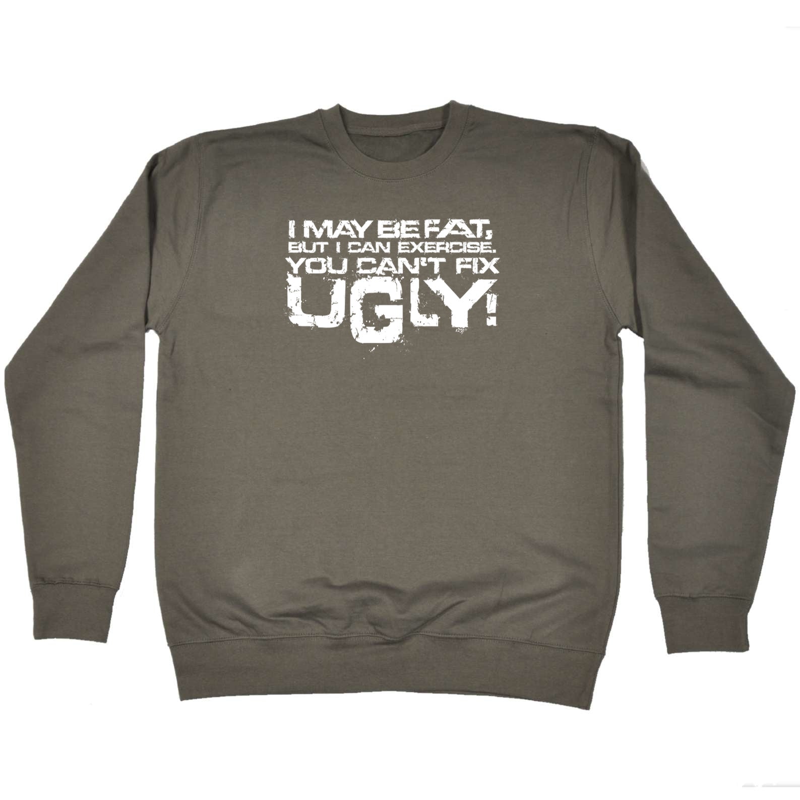 I Can Excercise You Cant Fix Ugly - Funny Sweatshirt