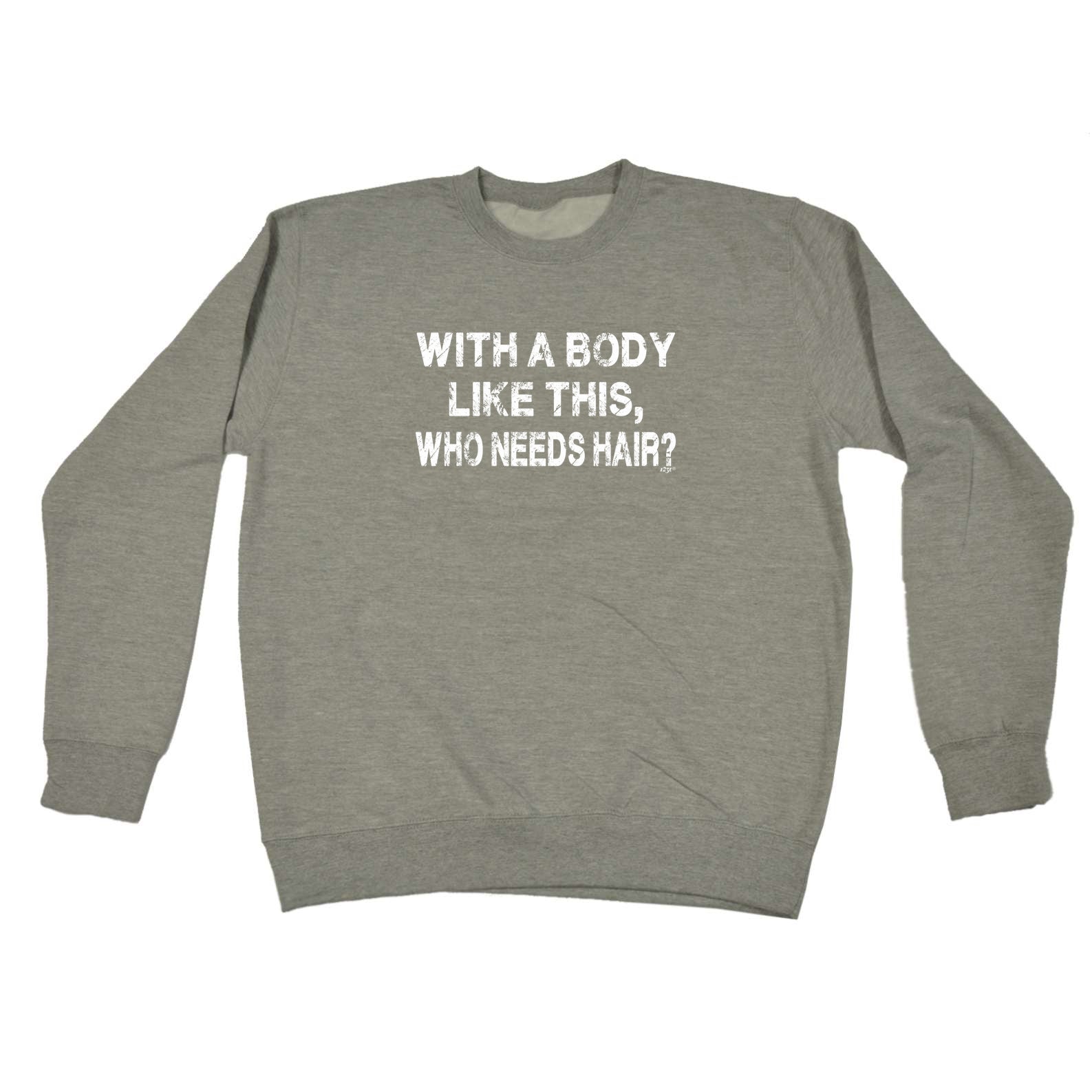 With A Body Like This Who Needs Hair Bald - Funny Sweatshirt