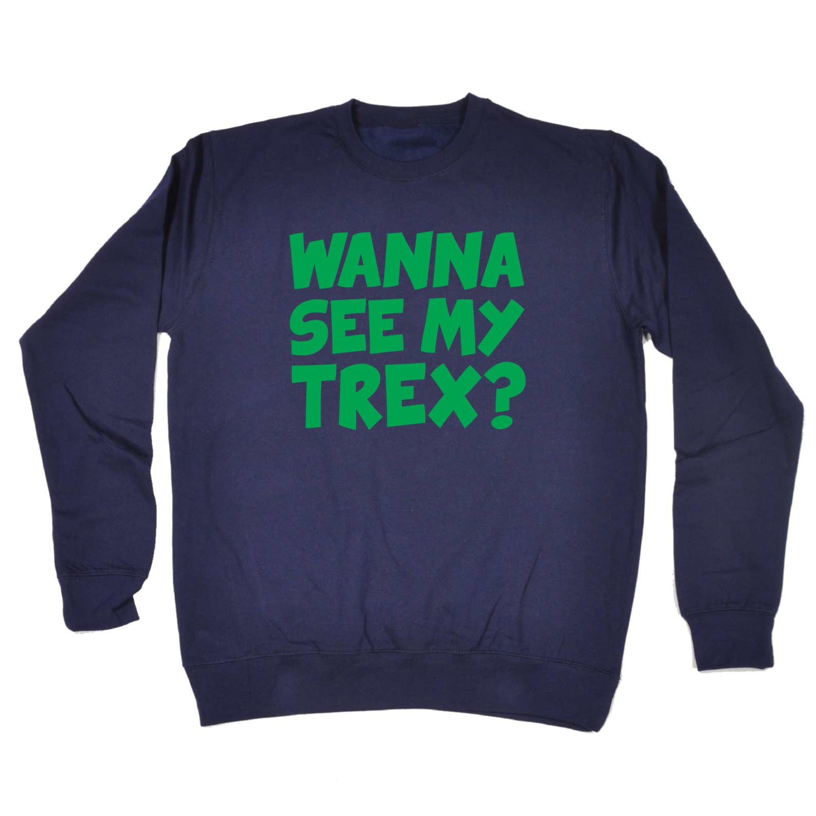 Wanna See My Trex Green - Funny Sweatshirt
