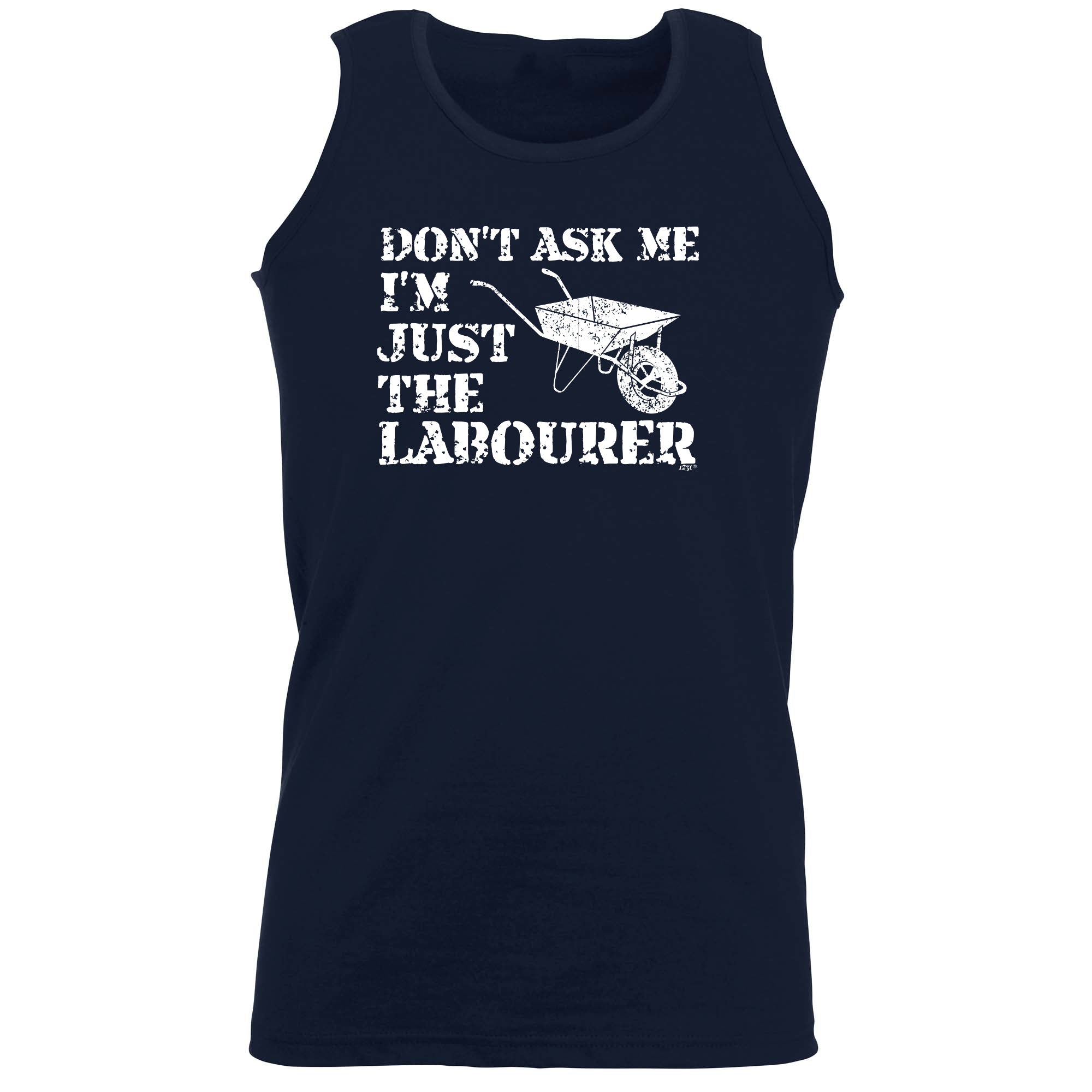Dont Ask Me Just The Labourer - Funny Vest Singlet Unisex Tank Top