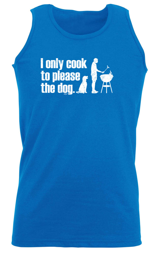 Only Cook To Please The Dog - Funny Vest Singlet Unisex Tank Top