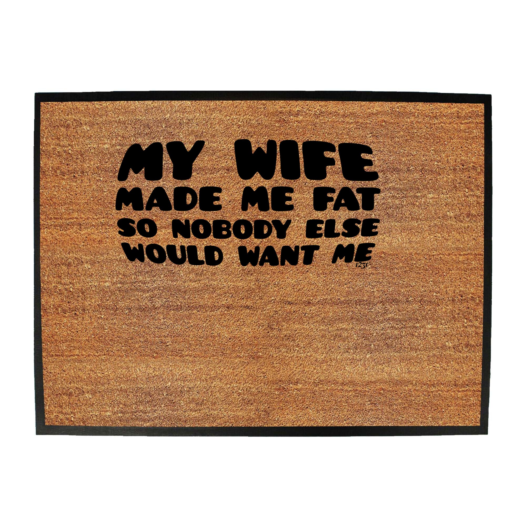 My Wife Made Me Fat So Nobody Else Would Want Me - Funny Novelty Doormat