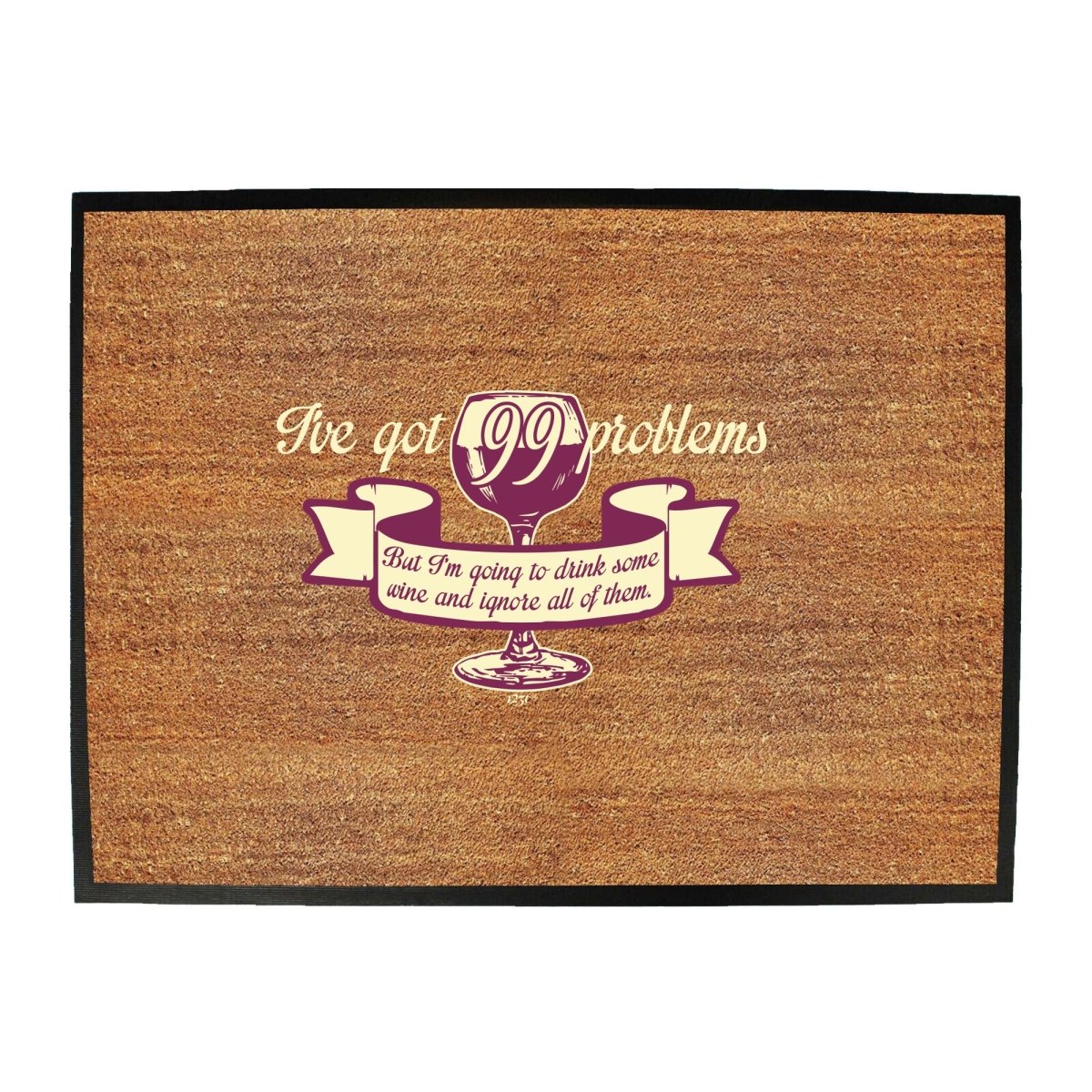 Alcohol Alcohol Sailing Ive Got 99 Problems But Im Going To Drink Some Wine - Funny Novelty Doormat Man Cave Floor mat - 123t Australia | Funny T-Shirts Mugs Novelty Gifts