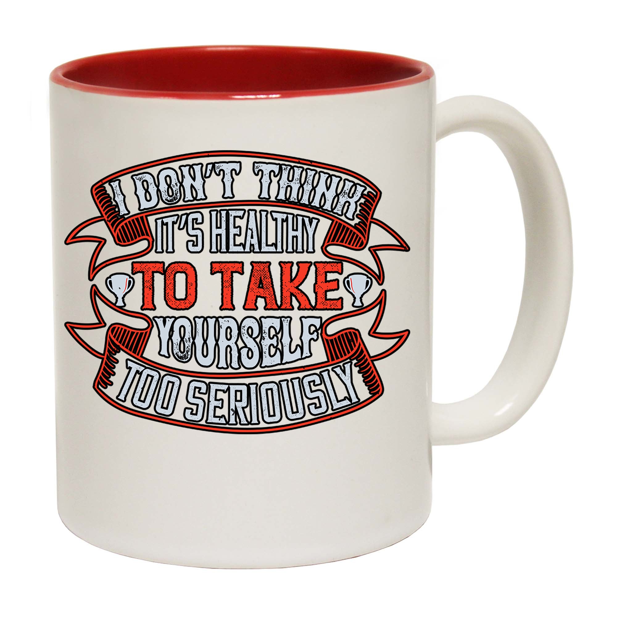 I Dont Think Its Healthy To Take Yourself Too Seriously - Funny Coffee Mug