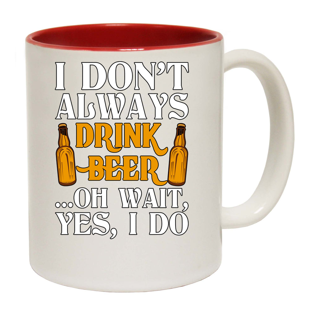 Dont Always Drink Beer Oh Wait Alcohol - Funny Coffee Mug
