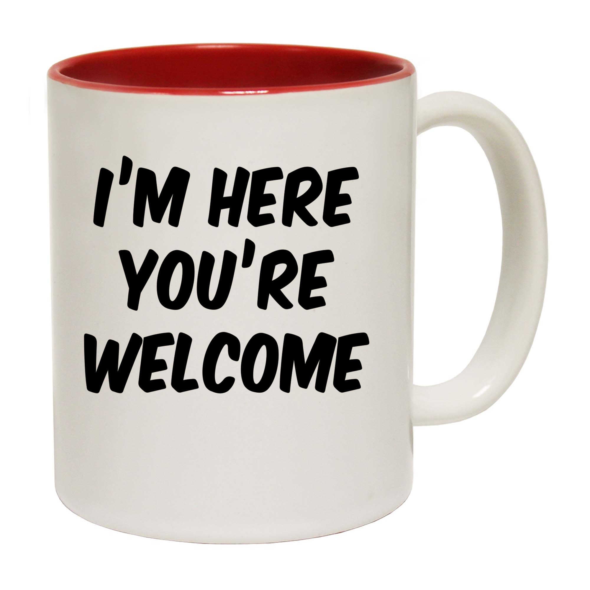 Im Here Youre Welcome Your - Funny Coffee Mug