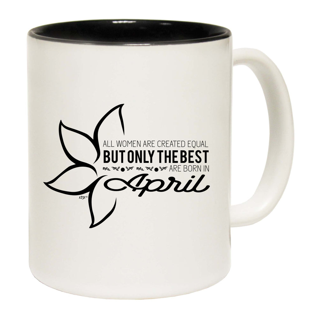 April Birthday All Women Are Created Equal - Funny Coffee Mug Cup