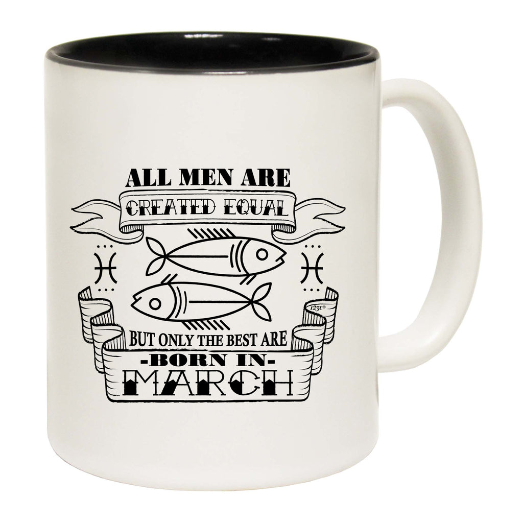 March Pisces Birthday All Men Are Created Equal - Funny Coffee Mug
