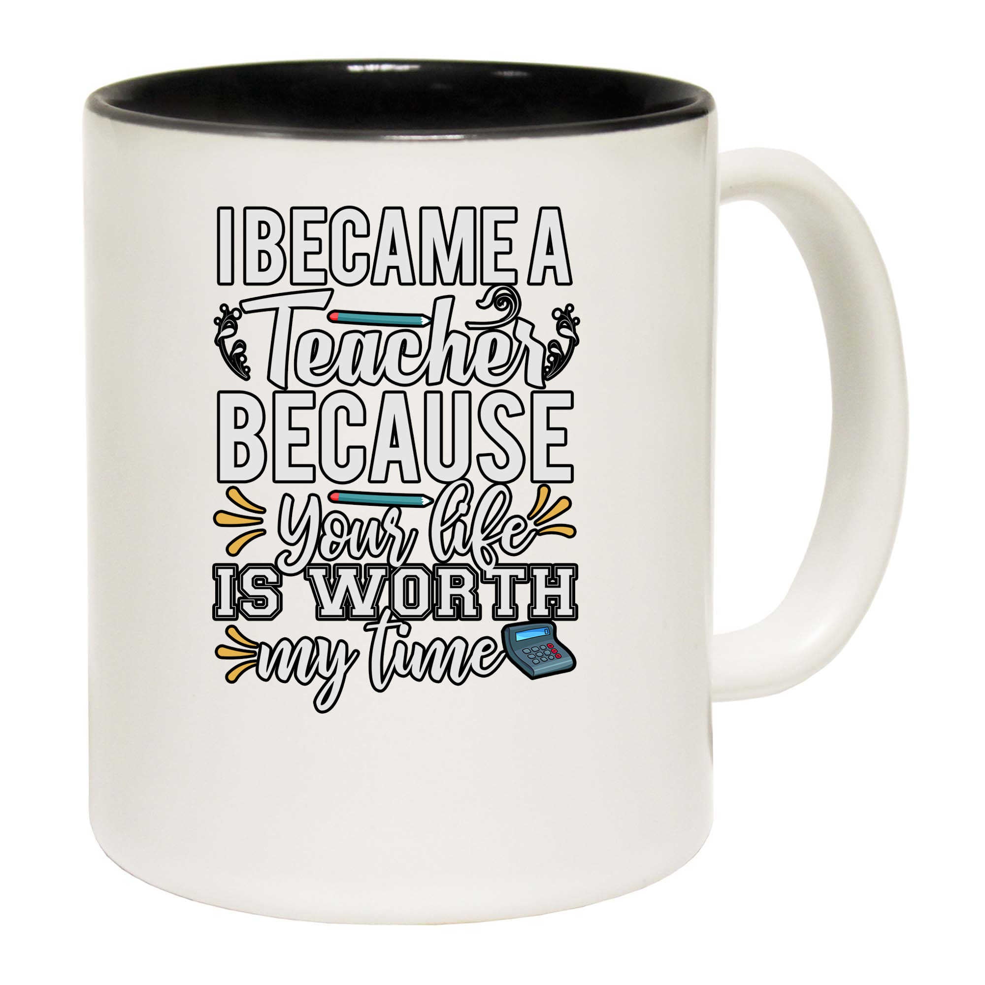 I Became A Teacher Because Your Life - Funny Coffee Mug