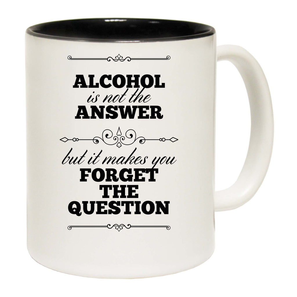 Alcoholis The Answer Forget The Question V2 - Funny Coffee Mug