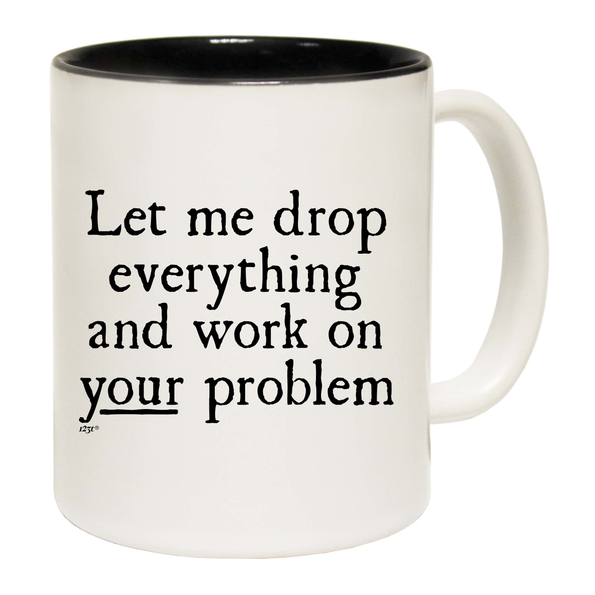 Let Me Drop Everything And Work On Your Problem - Funny Coffee Mug
