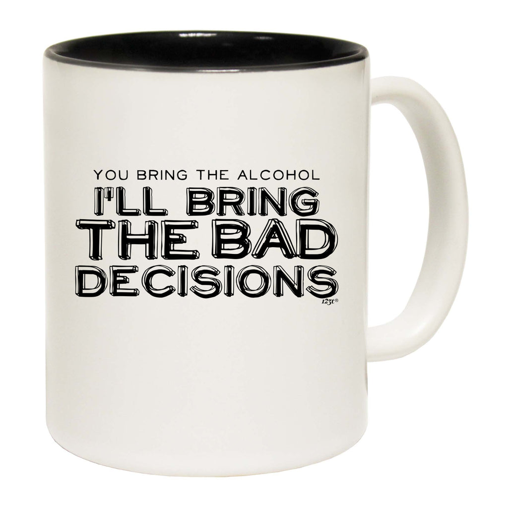 You Bring The Alcohol Ill Bring The Bad Decisions - Funny Coffee Mug