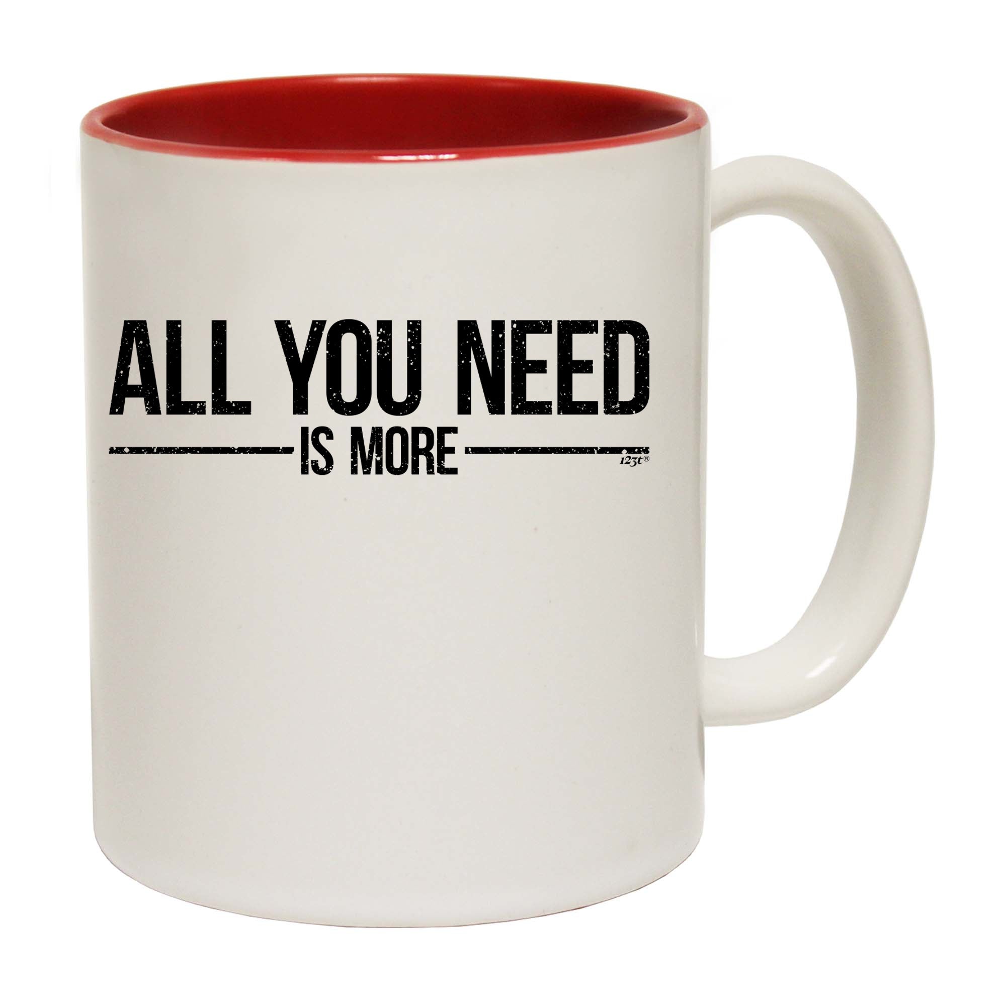 All You Need Is More - Funny Coffee Mug Cup