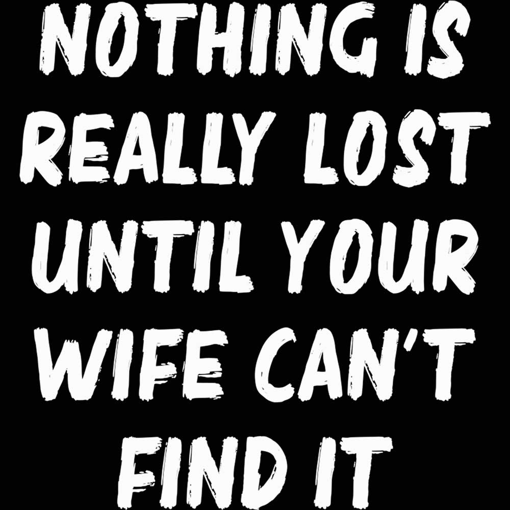 Nothing Is Really Lost Until Your Wife Cant Find It - Mens 123t Funny T-Shirt Tshirts