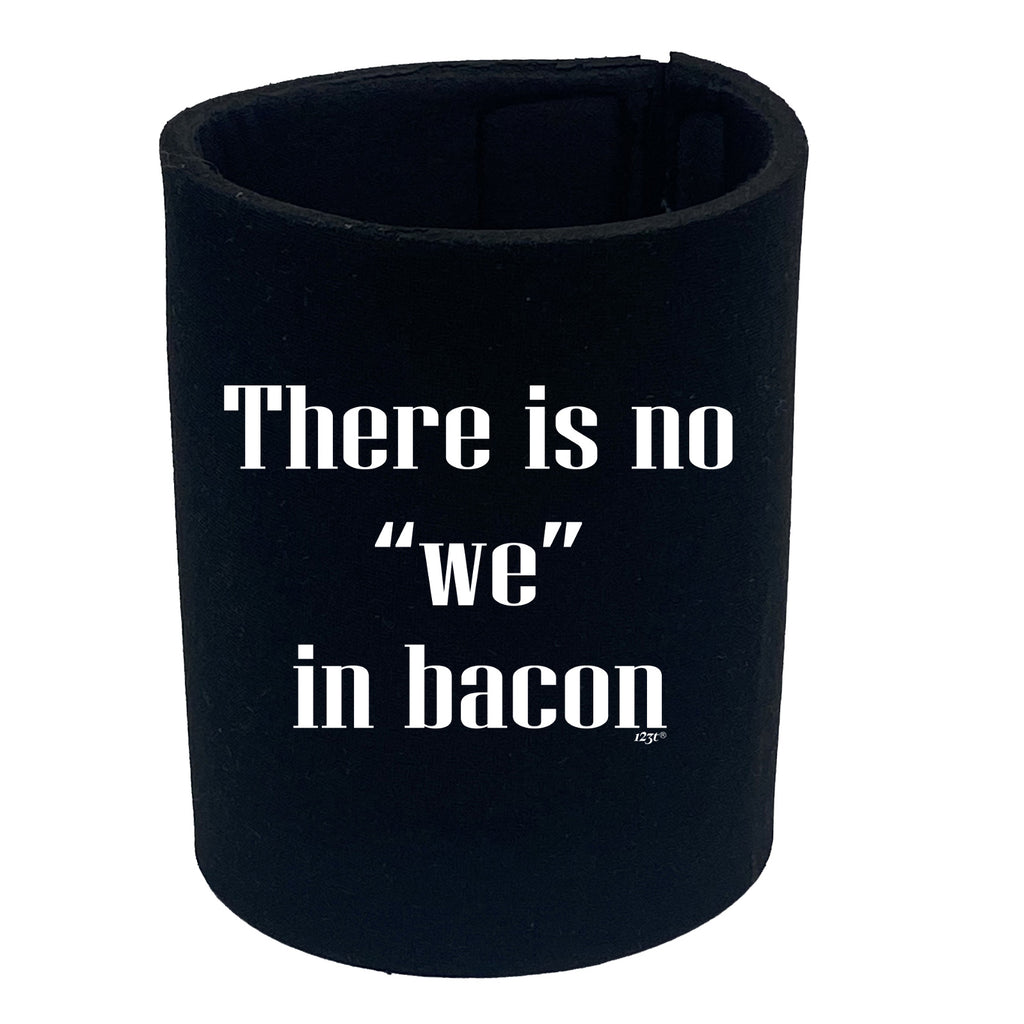 There Is No We In Bacon - Funny Stubby Holder