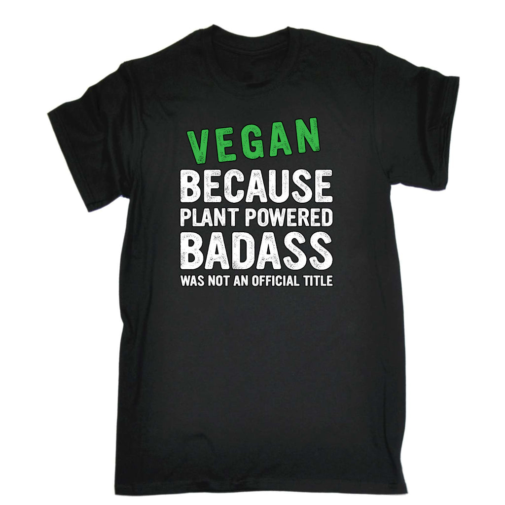 Vegan Because Plant Powered Badass Not A Title Food - Mens Funny T-Shirt Tshirts