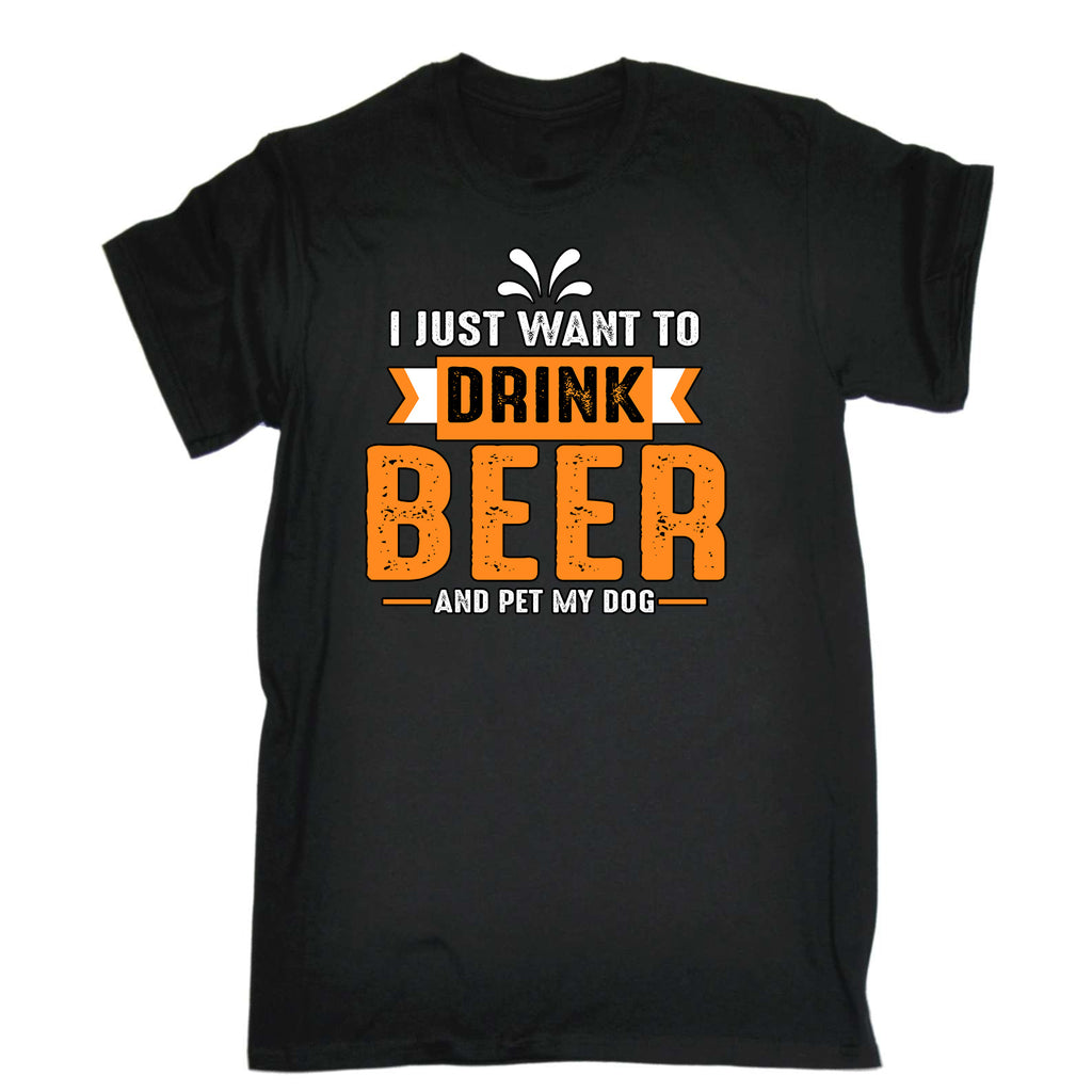 I Just Want Drink Beer And Pet My Dog - Mens Funny T-Shirt Tshirts