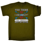 You Think I Am Crazy You Should Meet My Sister - Mens Funny T-Shirt Tshirts