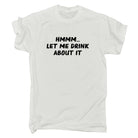 Hmmm Let Me Drink About It - Mens 123t Funny T-Shirt Tshirts