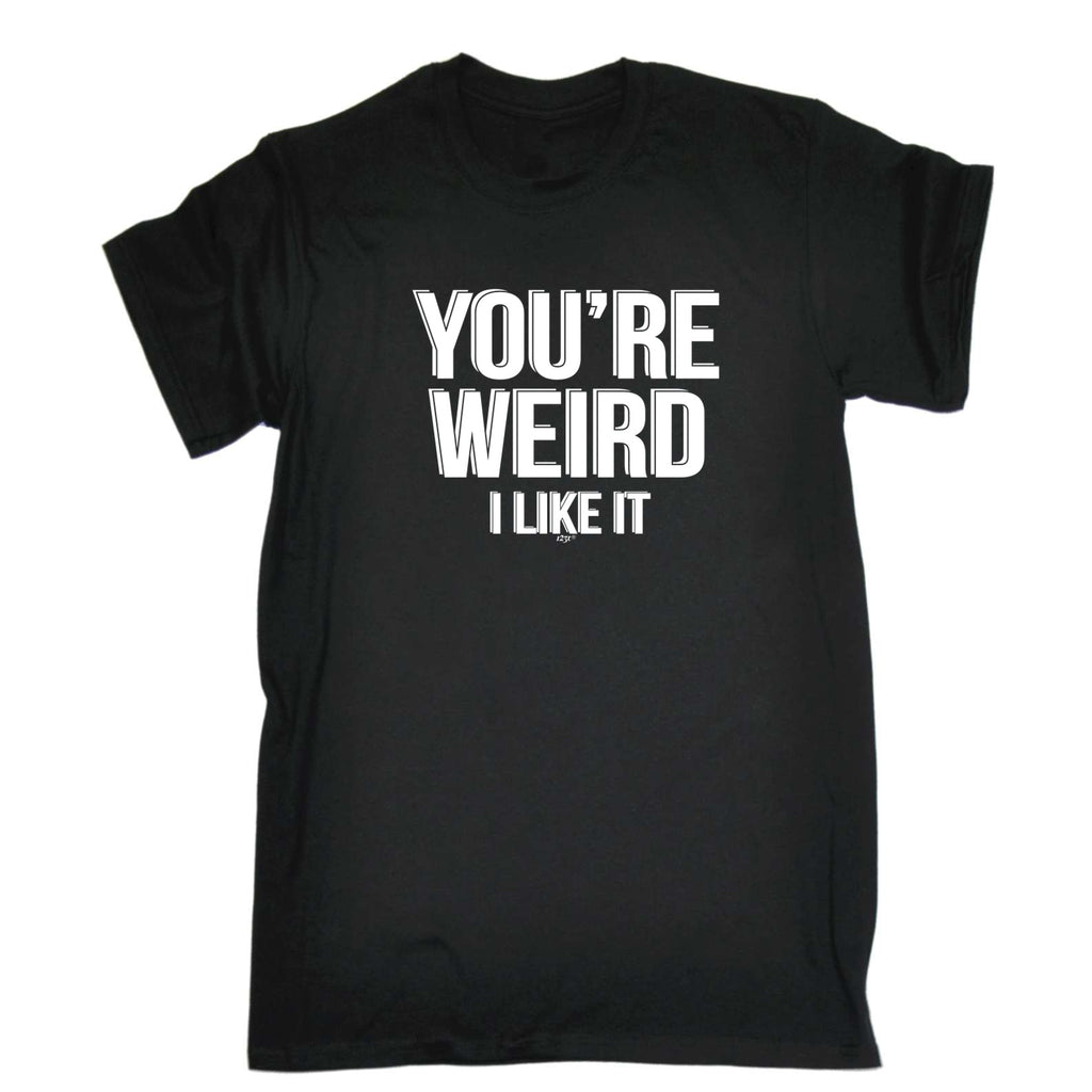 Youre Weird Like It - Mens Funny T-Shirt Tshirts