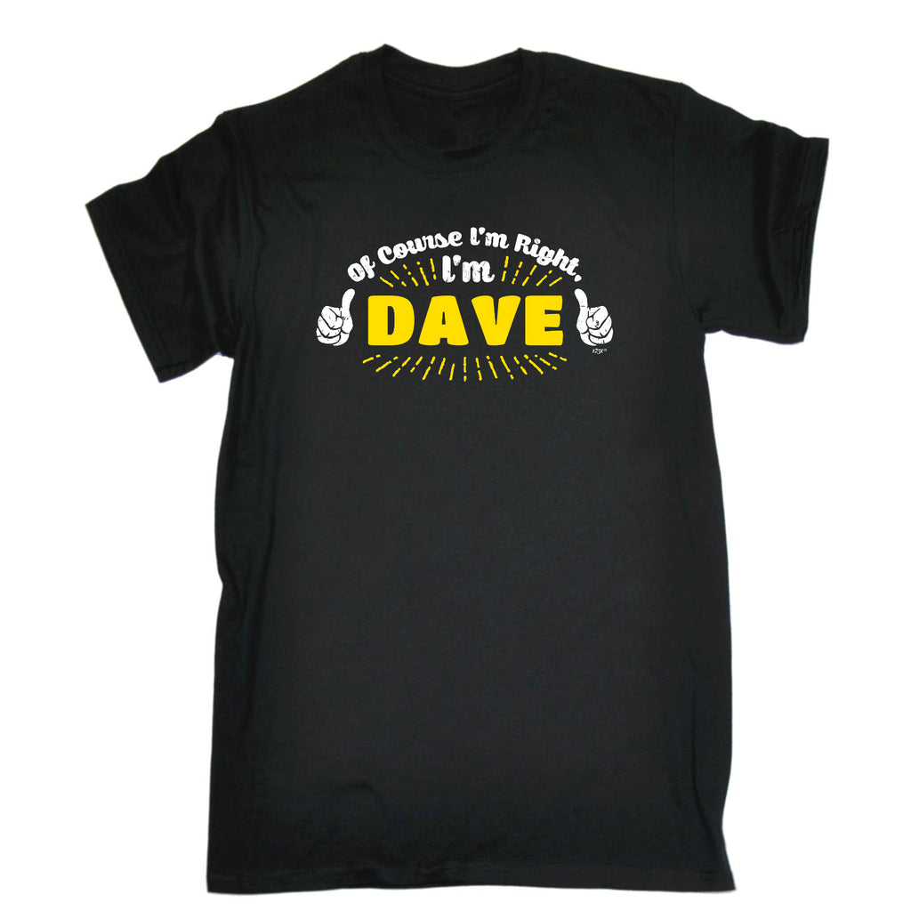 Of Course Im Right Im Dave - Mens Funny T-Shirt Tshirts