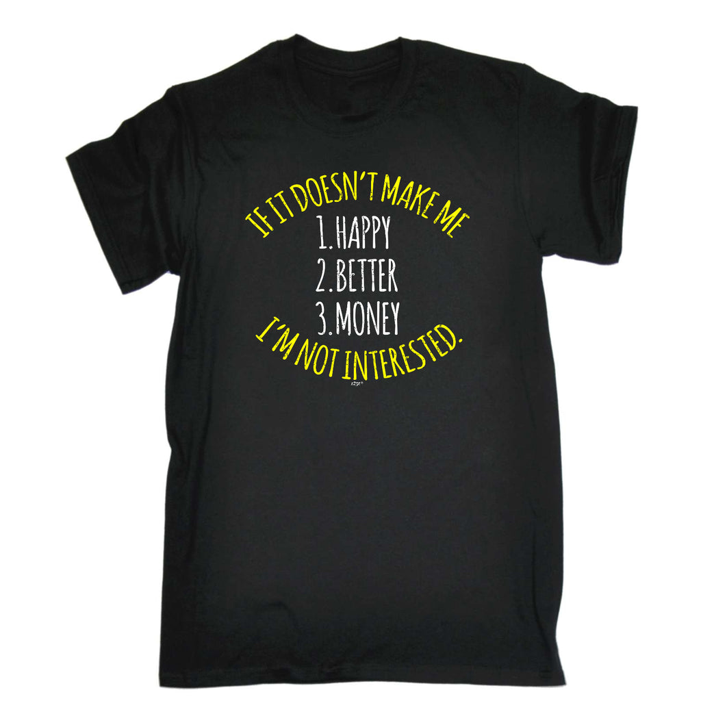 If It Doesnt Make Me Happy Money Better Im Not Interested - Mens Funny T-Shirt Tshirts