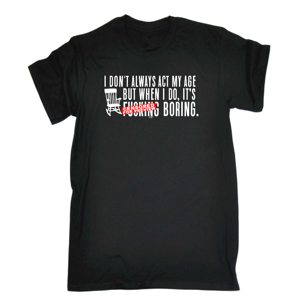 Dont Always Act My Age Its F  King Boring - Mens Funny T-Shirt Tshirts