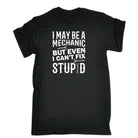 I May Be Mechanic But Even I Cant Fix Stupid - Mens 123t Funny T-Shirt Tshirts