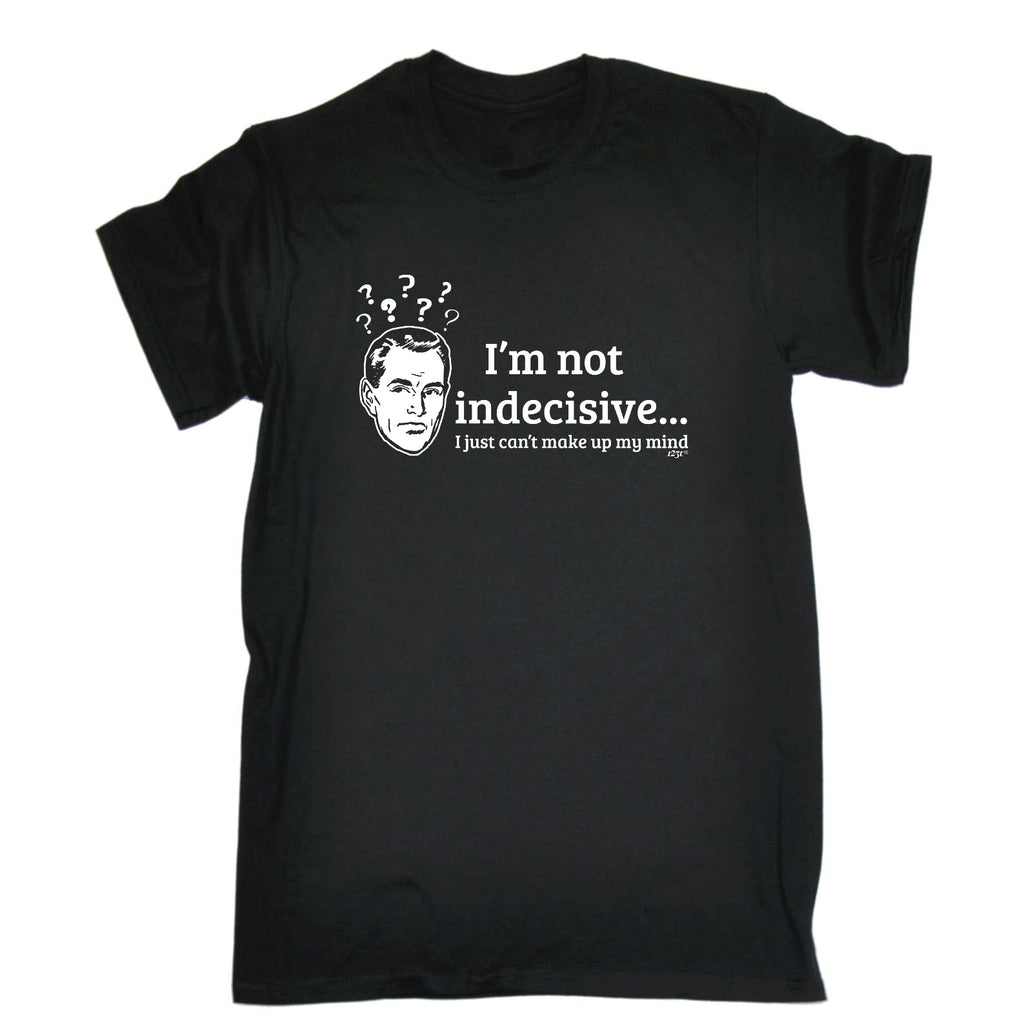 Im Not Indecisive - Mens Funny T-Shirt Tshirts