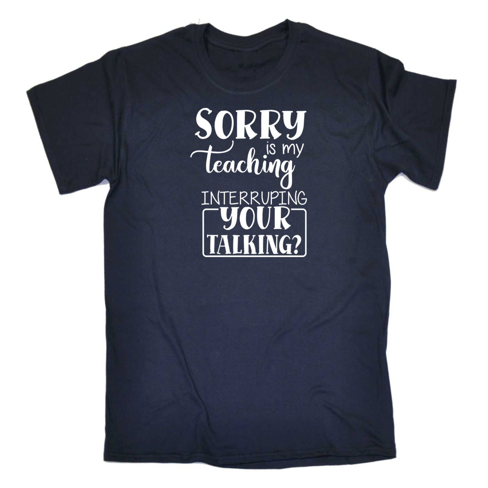 Sorry Is My Teaching Interruping Your Talking Teacher - Mens 123t Funny T-Shirt Tshirts