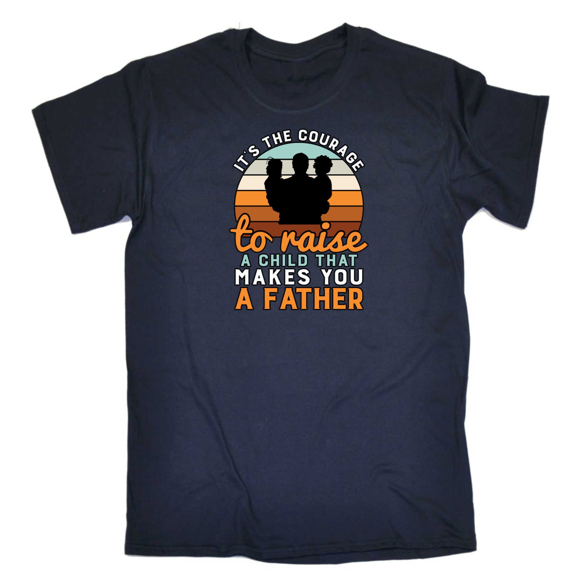 Its The Courage To Raise Makes You A Father Dad - Mens 123t Funny T-Shirt Tshirts