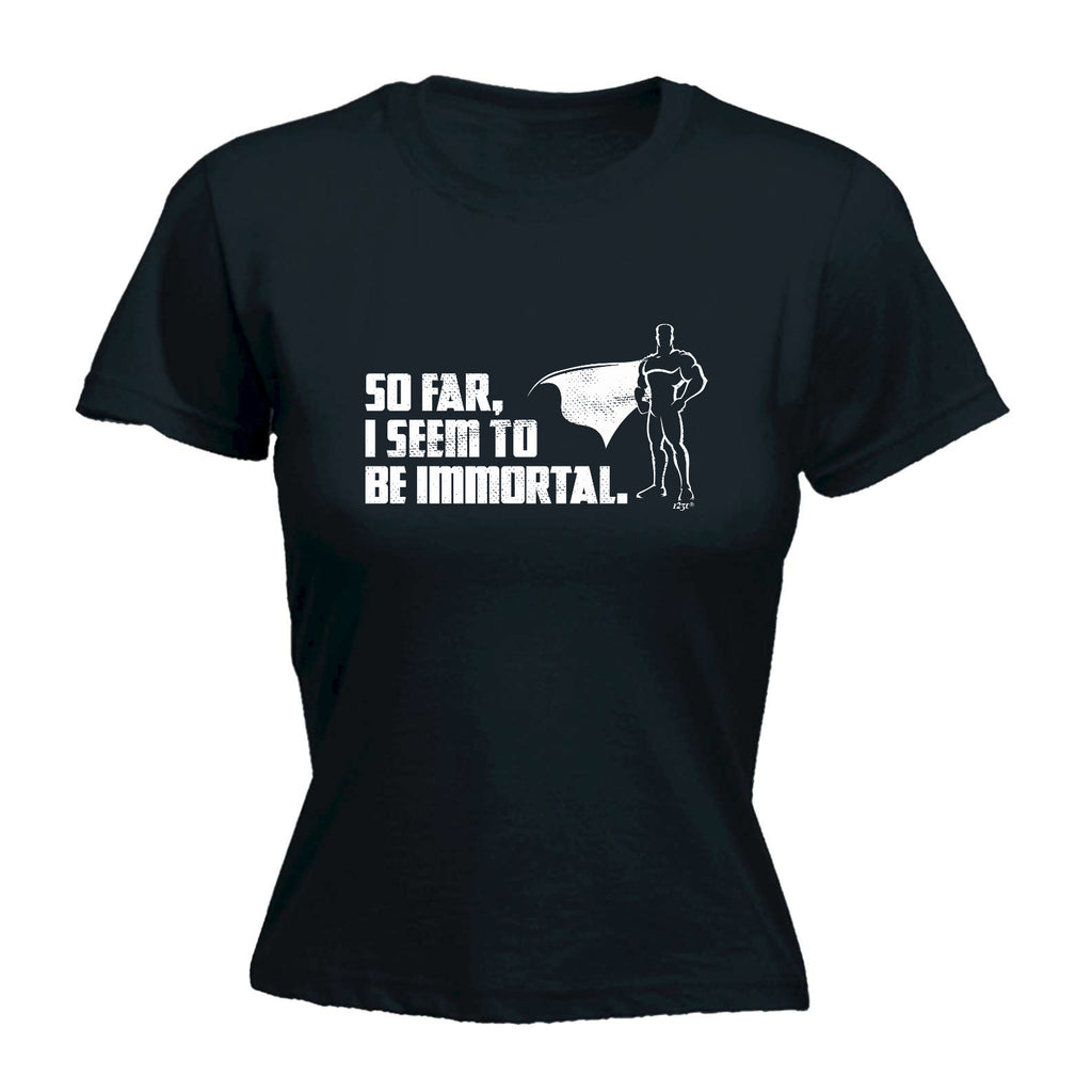 So Far Seem To Be Immortal - Funny Womens T-Shirt Tshirt