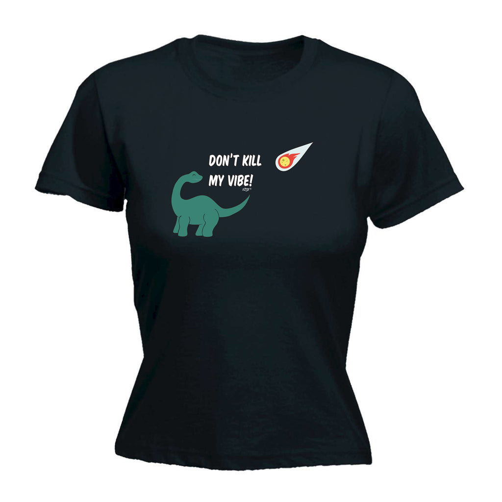 Dont Kill My Vibe Dinosaur - Funny Womens T-Shirt Tshirt