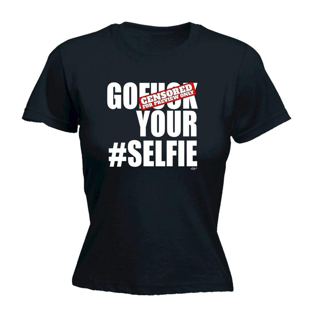 Go F  K Your Selfie - Funny Womens T-Shirt Tshirt