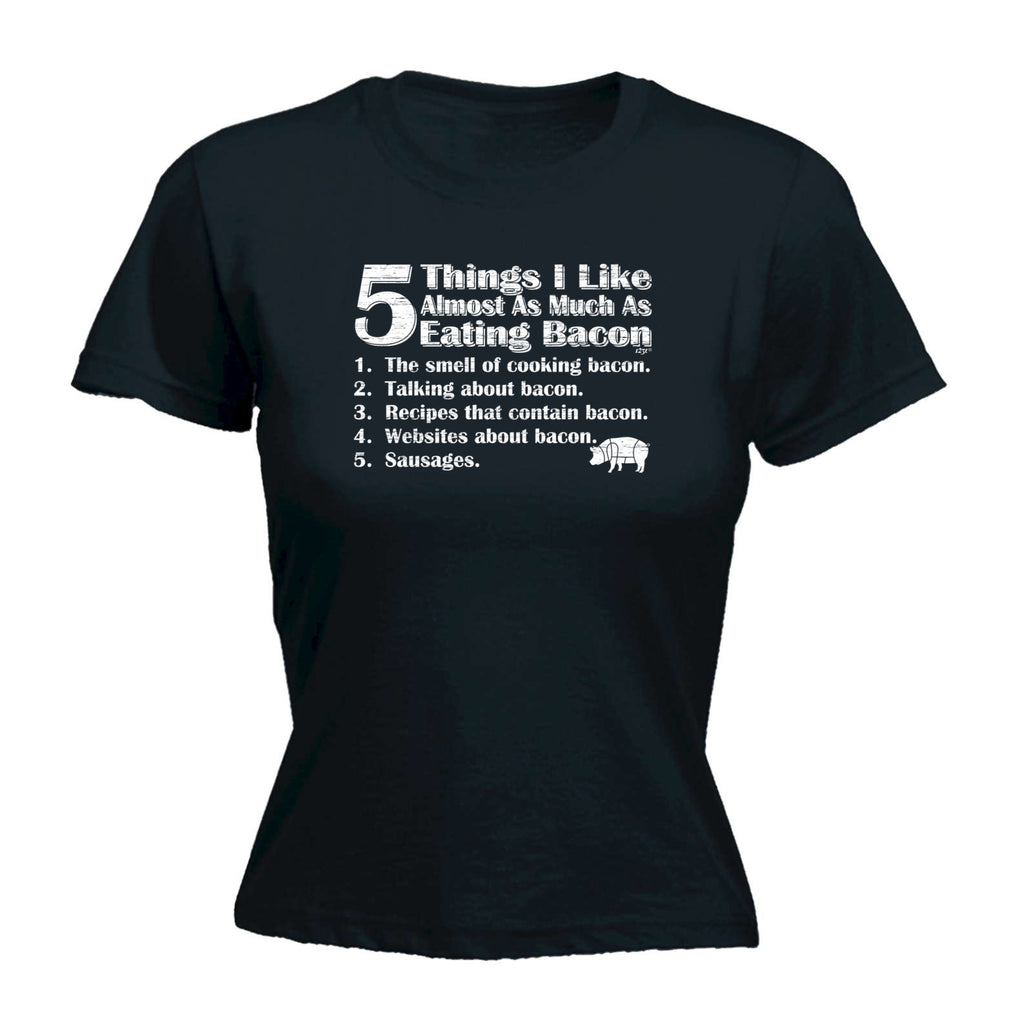 5 Things I Like Almost As Much As Bacon - Funny Womens T-Shirt Tshirt