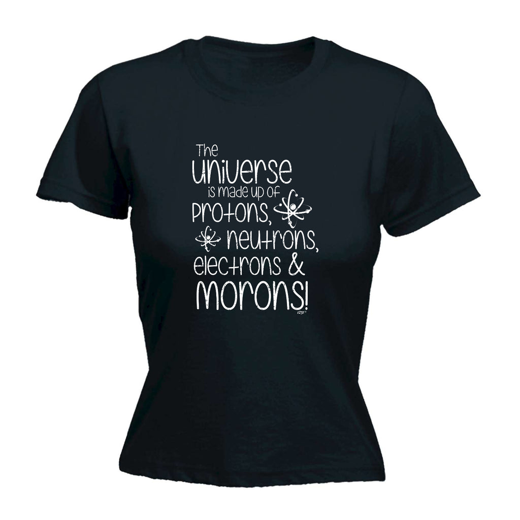 The Universe Is Made Of Protons Neutrons Morons - Funny Womens T-Shirt Tshirt