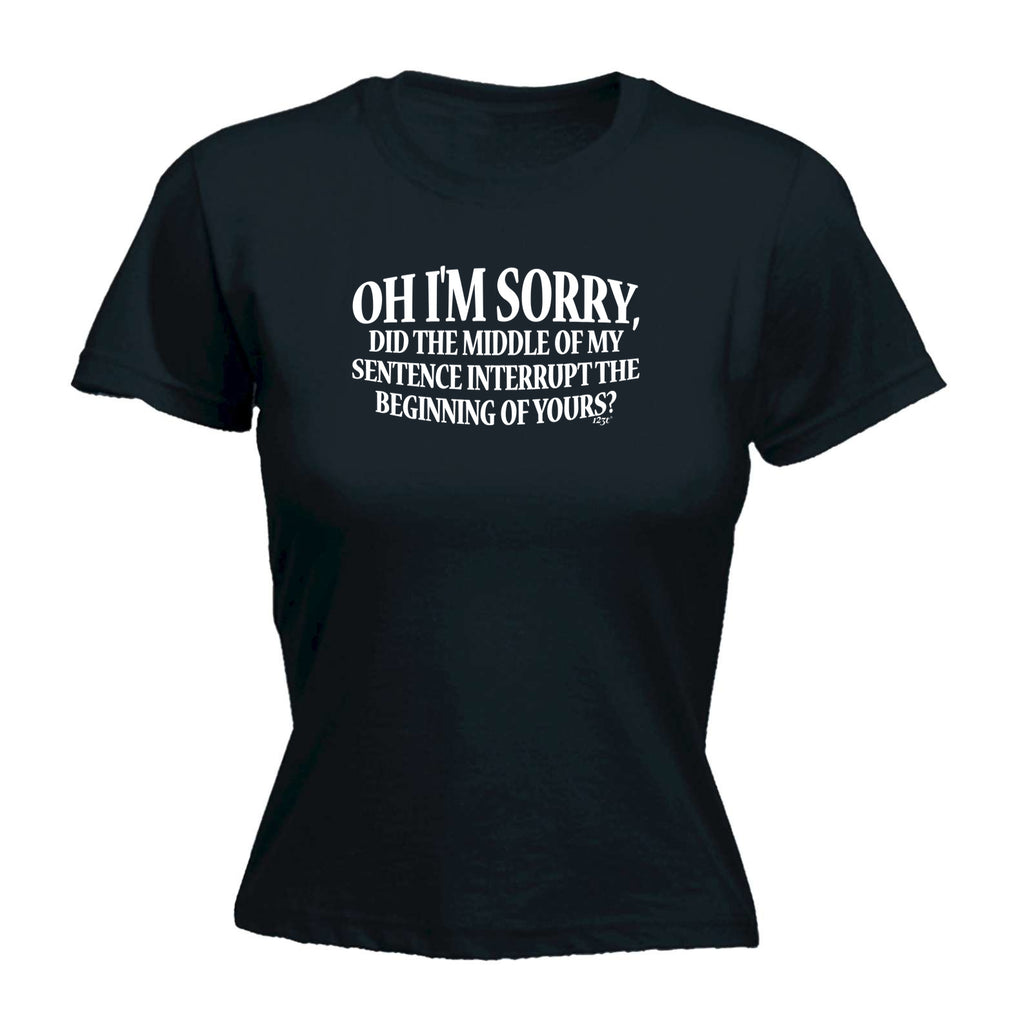 Oh Im Sorry Did The Middle Of My Sentence - Funny Womens T-Shirt Tshirt