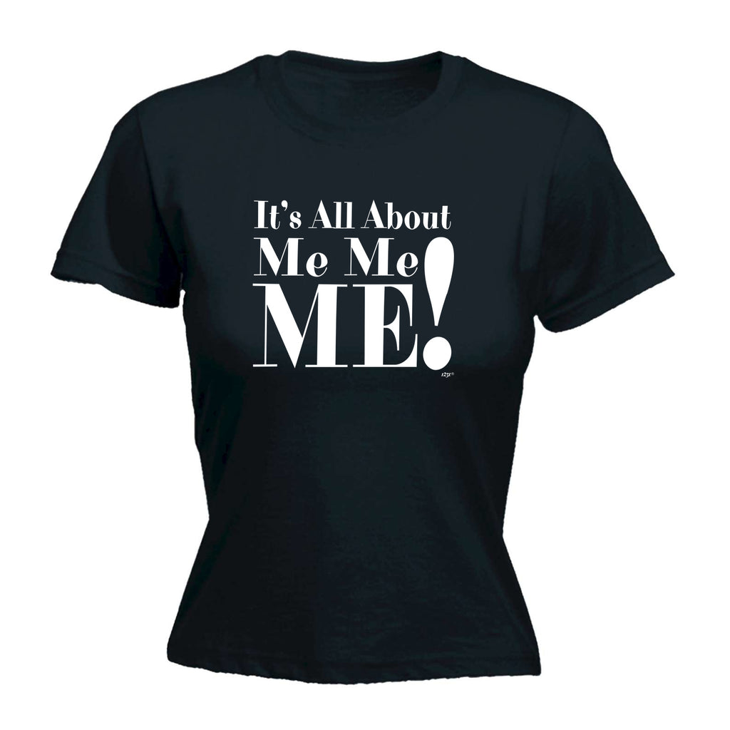 Its All About Me Me Me - Funny Womens T-Shirt Tshirt