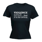 Violence Is Never The Best Option But It Is An Option - Funny Womens T-Shirt Tshirt