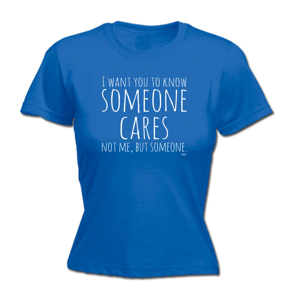 Want You To Know Someone Cares - Funny Womens T-Shirt Tshirt