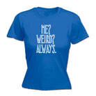 Me Weird Always - Funny Womens T-Shirt Tshirt
