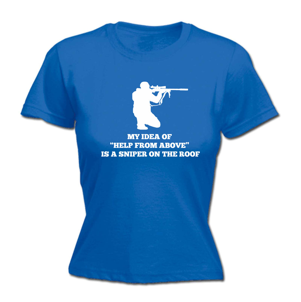 My Idea Of Help From Above Is A Sniper On The Roof - Funny Womens T-Shirt Tshirt