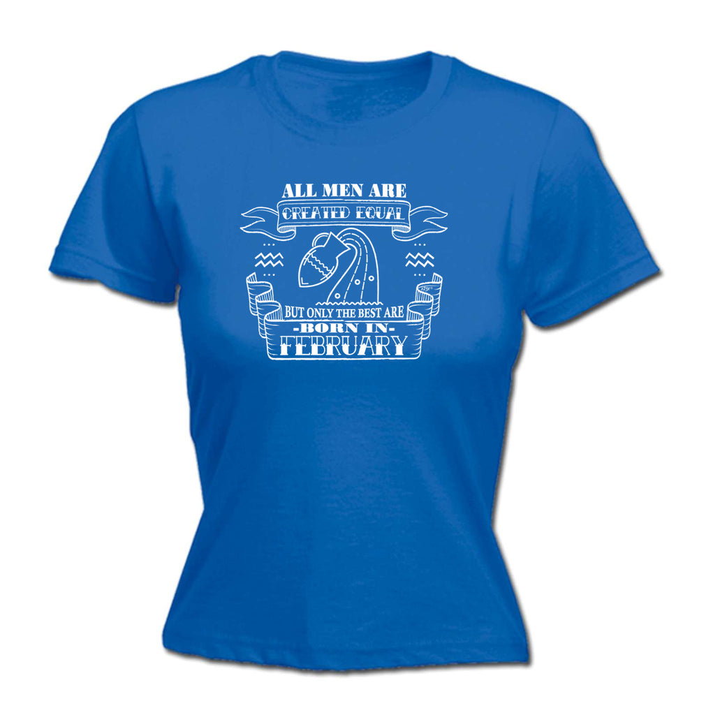 Febuary Aquarius Birthday All Men Are Created Equal - Funny Womens T-Shirt Tshirt