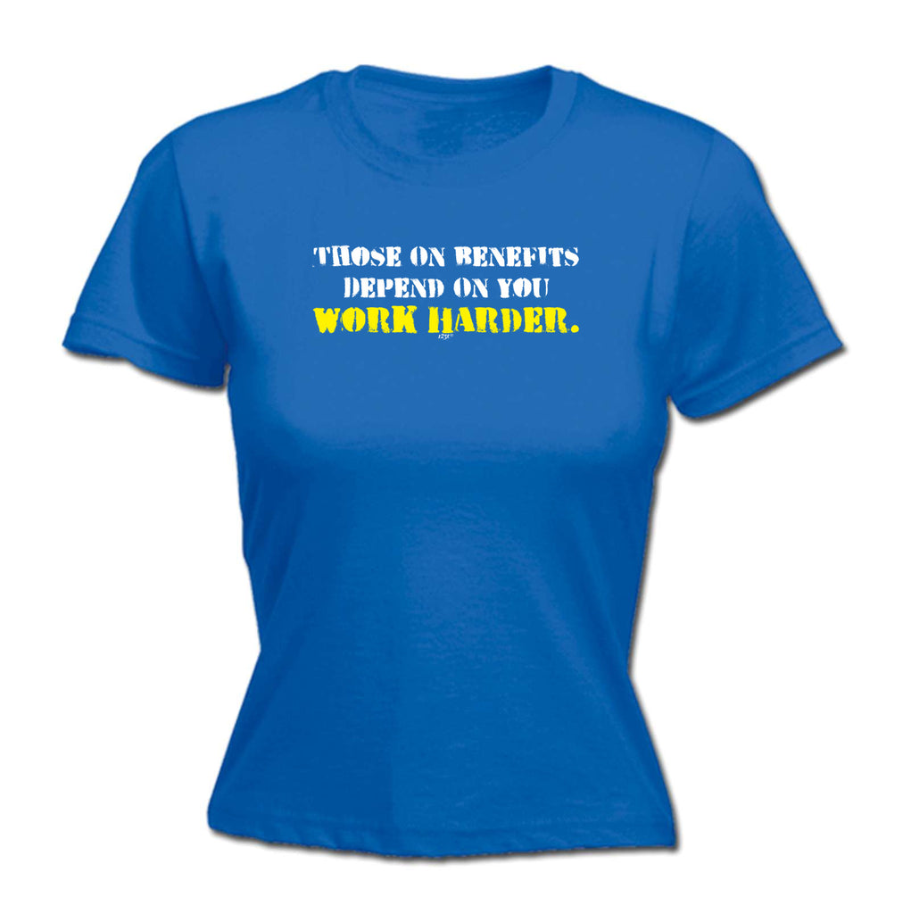 Those On Benefits Depend On You - Funny Womens T-Shirt Tshirt