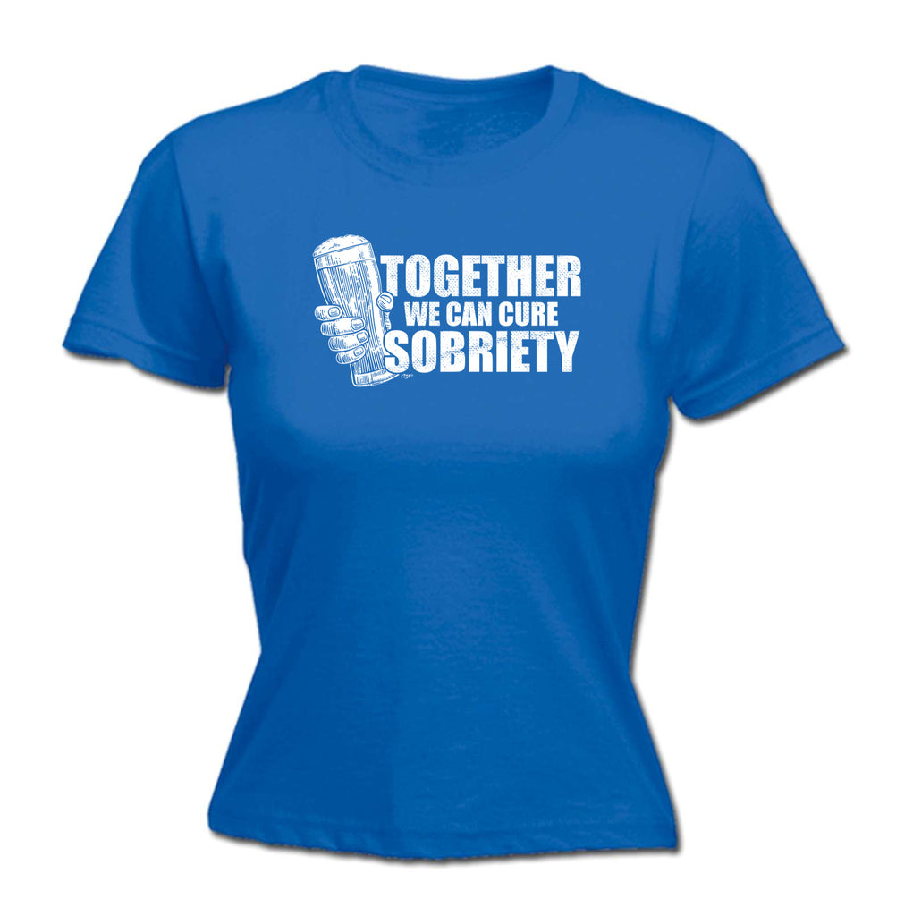 Together We Can Cure Sobriety - Funny Womens T-Shirt Tshirt