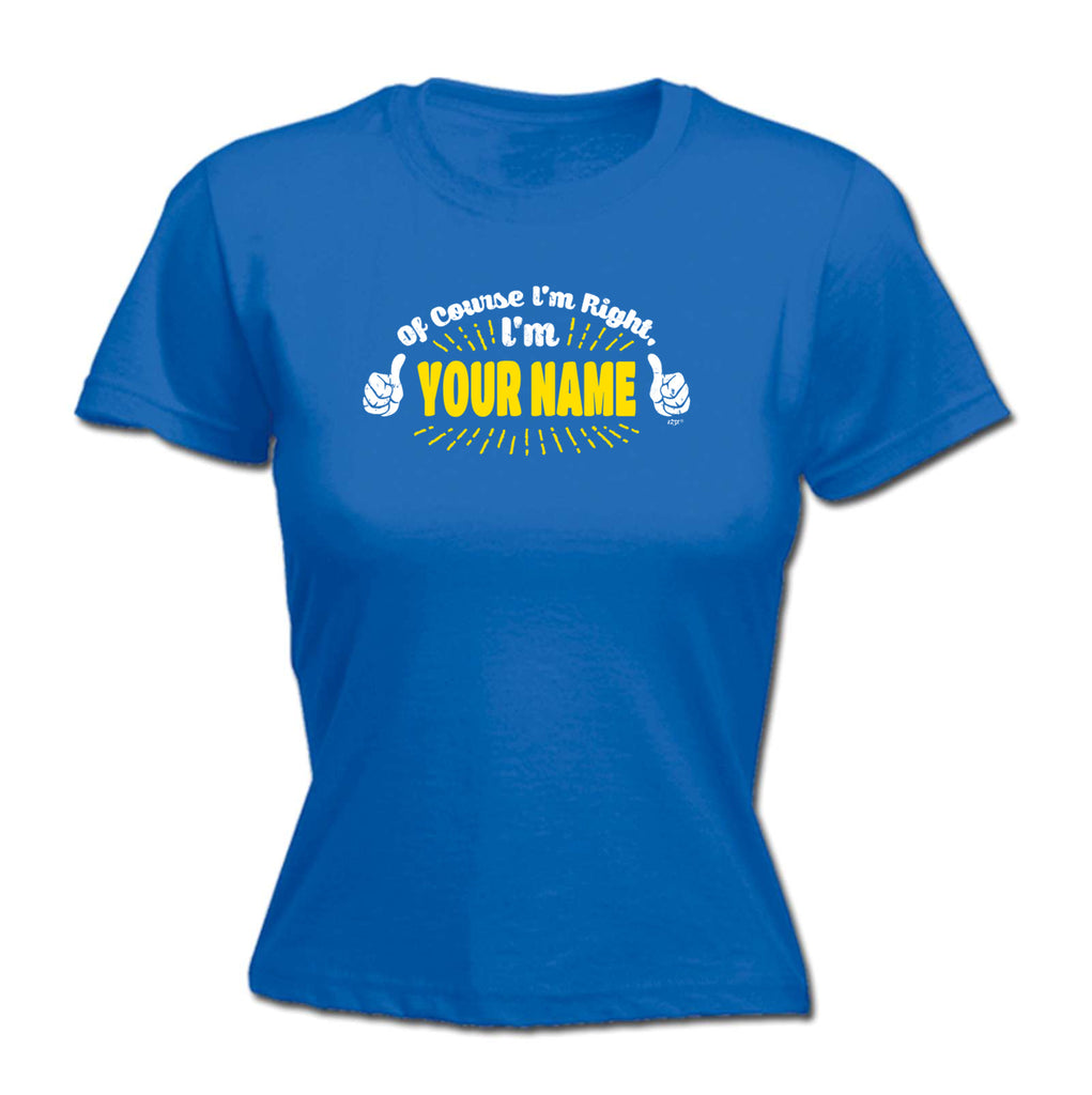 Of Course Im Right Im Your Name - Funny Womens T-Shirt Tshirt