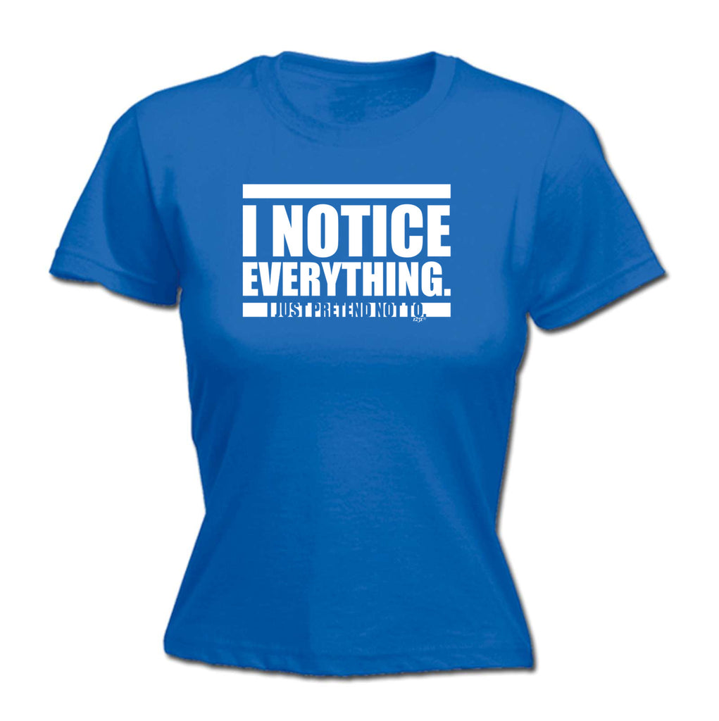 Notice Everything Just Pretend Not To - Funny Womens T-Shirt Tshirt